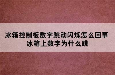 冰箱控制板数字跳动闪烁怎么回事 冰箱上数字为什么跳